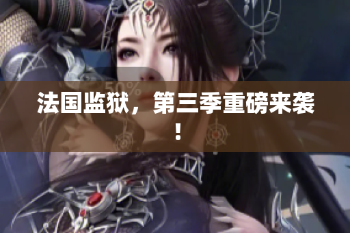 法国监狱，第三季重磅来袭！