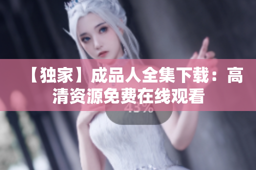 【独家】成品人全集下载：高清资源免费在线观看