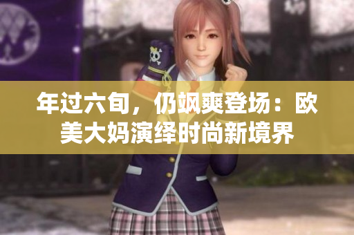 年过六旬，仍飒爽登场：欧美大妈演绎时尚新境界