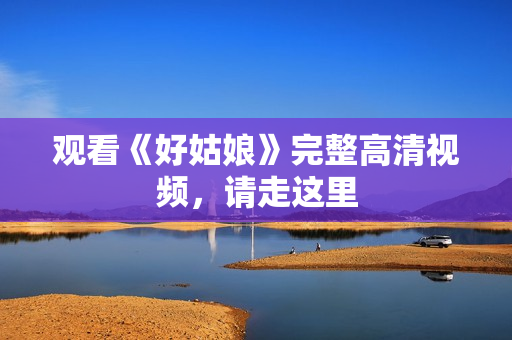 观看《好姑娘》完整高清视频，请走这里