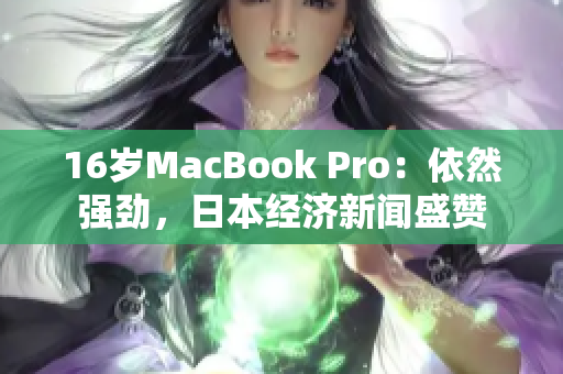 16岁MacBook Pro：依然强劲，日本经济新闻盛赞