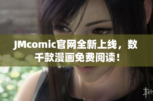 JMcomic官网全新上线，数千款漫画免费阅读！