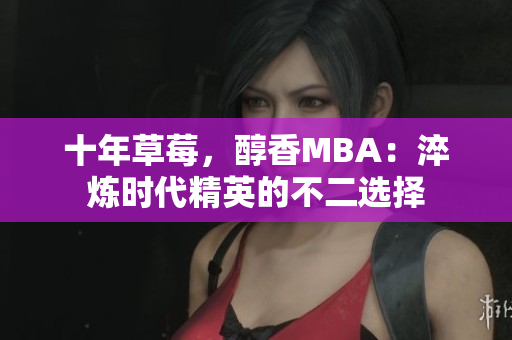 十年草莓，醇香MBA：淬炼时代精英的不二选择