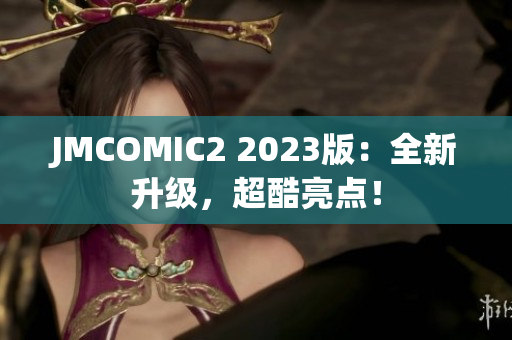 JMCOMIC2 2023版：全新升级，超酷亮点！