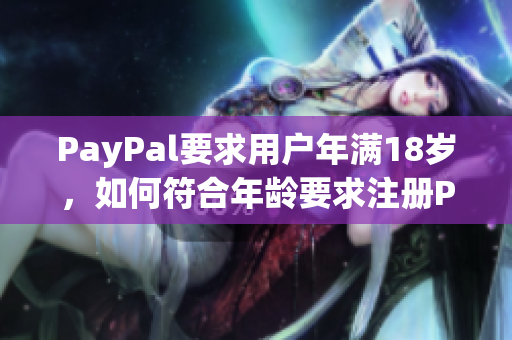 PayPal要求用户年满18岁，如何符合年龄要求注册PayPal账户？