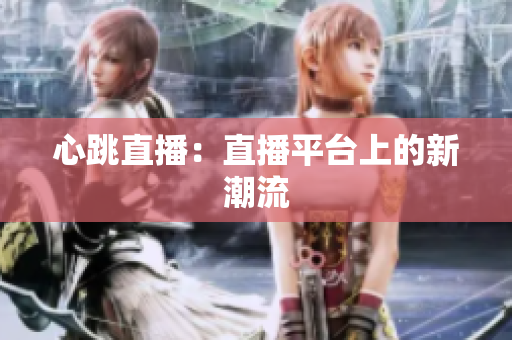 心跳直播：直播平台上的新潮流