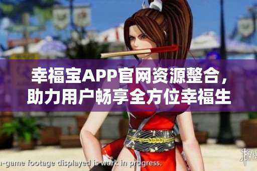 幸福宝APP官网资源整合，助力用户畅享全方位幸福生活