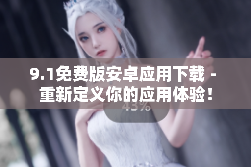 9.1免费版安卓应用下载 - 重新定义你的应用体验！