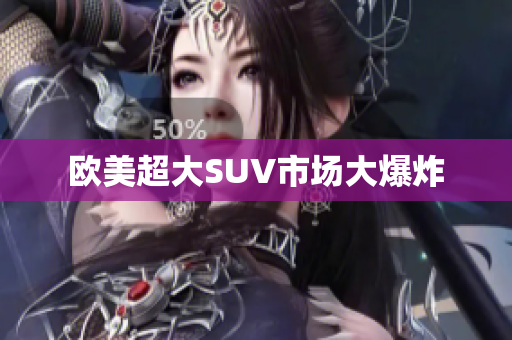 欧美超大SUV市场大爆炸