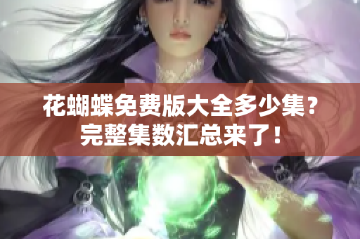 花蝴蝶免费版大全多少集？完整集数汇总来了！