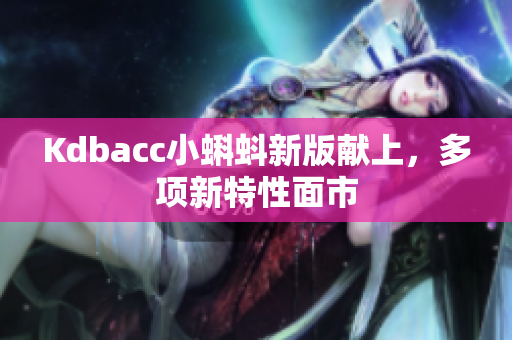 Kdbacc小蝌蚪新版献上，多项新特性面市
