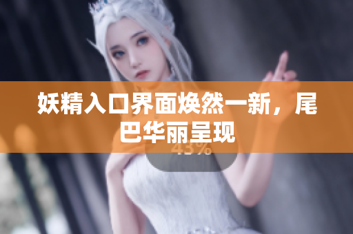 妖精入口界面焕然一新，尾巴华丽呈现