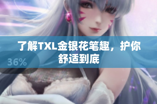 了解TXL金银花笔趣，护你舒适到底