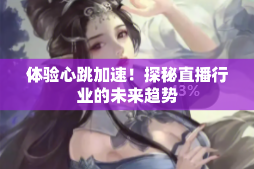 体验心跳加速！探秘直播行业的未来趋势
