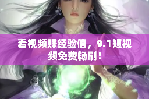 看视频赚经验值，9.1短视频免费畅刷！