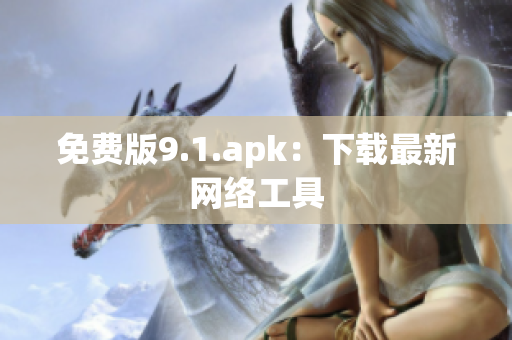 免费版9.1.apk：下载最新网络工具