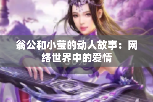 翁公和小莹的动人故事：网络世界中的爱情