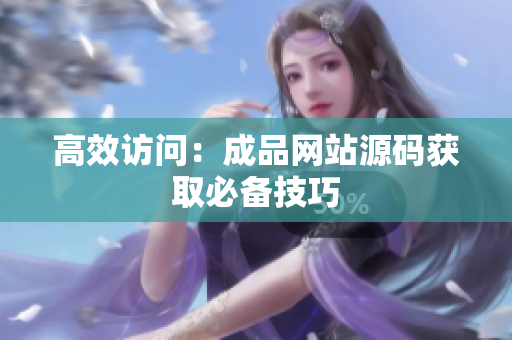 高效访问：成品网站源码获取必备技巧