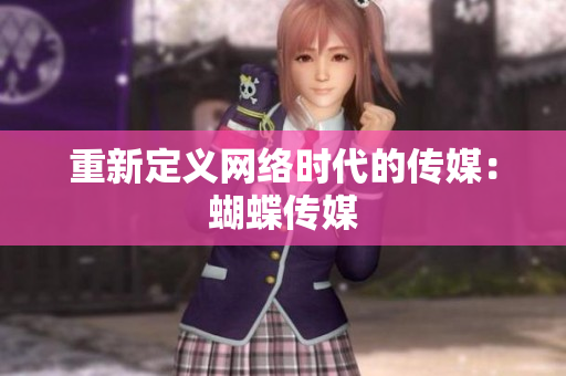重新定义网络时代的传媒：蝴蝶传媒