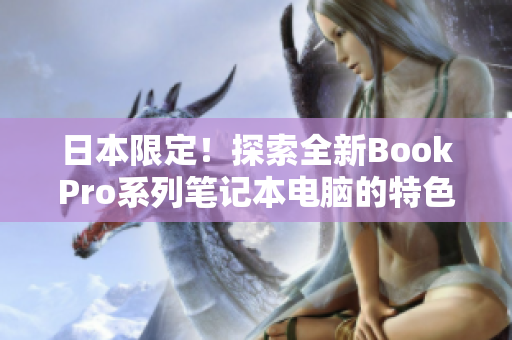 日本限定！探索全新BookPro系列笔记本电脑的特色