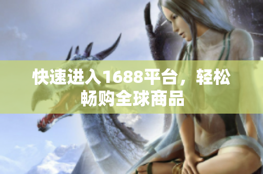 快速进入1688平台，轻松畅购全球商品