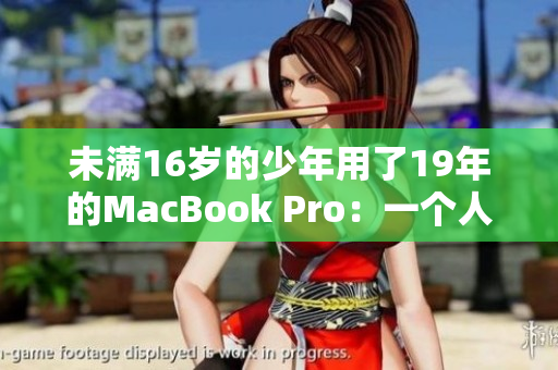 未满16岁的少年用了19年的MacBook Pro：一个人和电脑的故事