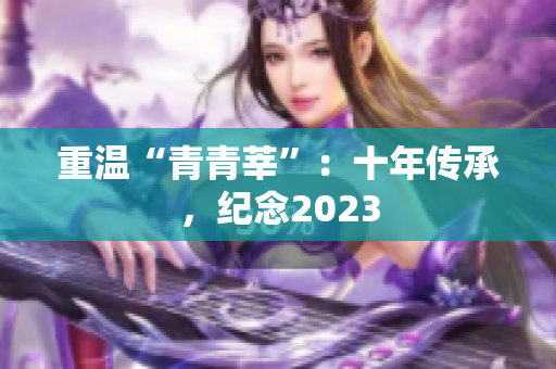 重温“青青莘”：十年传承，纪念2023