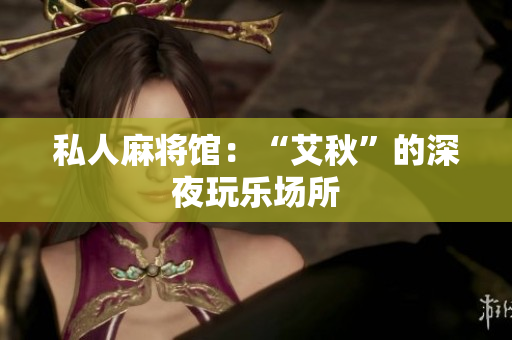 私人麻将馆：“艾秋”的深夜玩乐场所