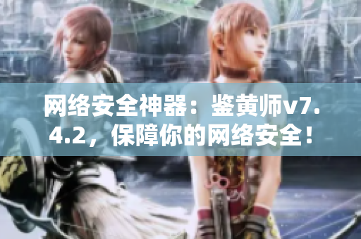 网络安全神器：鉴黄师v7.4.2，保障你的网络安全！