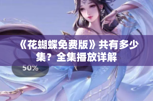 《花蝴蝶免费版》共有多少集？全集播放详解
