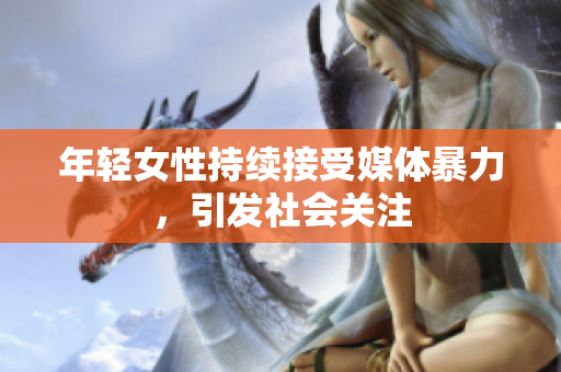 年轻女性持续接受媒体暴力，引发社会关注