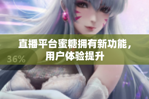 直播平台蜜糖拥有新功能，用户体验提升