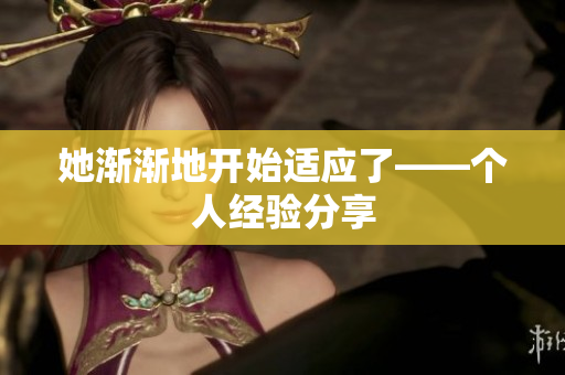 她渐渐地开始适应了——个人经验分享