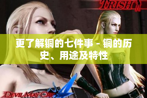 更了解铜的七件事 - 铜的历史、用途及特性