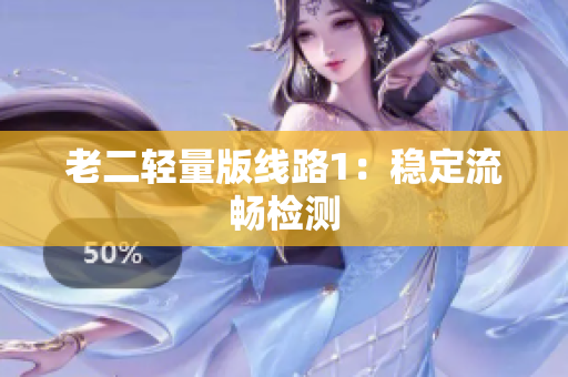 老二轻量版线路1：稳定流畅检测