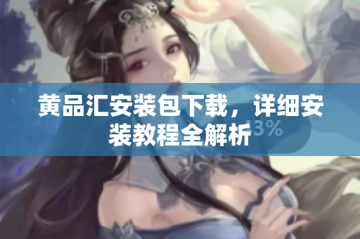 黄品汇安装包下载，详细安装教程全解析