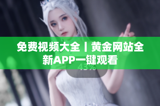 免费视频大全丨黄金网站全新APP一键观看