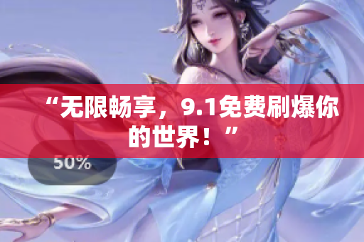 “无限畅享，9.1免费刷爆你的世界！”