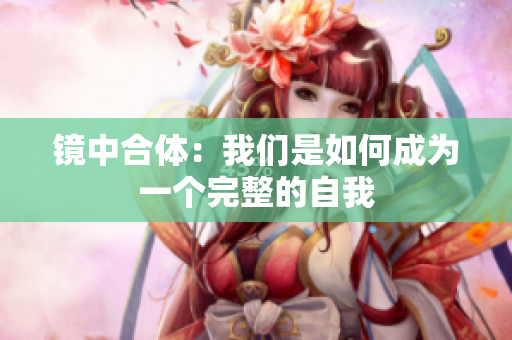 镜中合体：我们是如何成为一个完整的自我