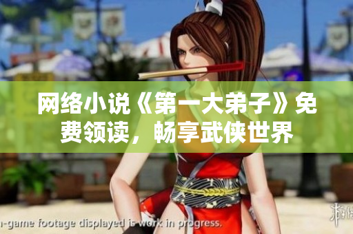网络小说《第一大弟子》免费领读，畅享武侠世界