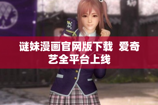 谜妹漫画官网版下载  爱奇艺全平台上线