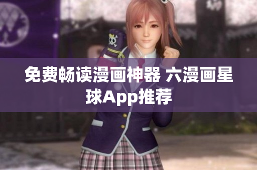 免费畅读漫画神器 六漫画星球App推荐
