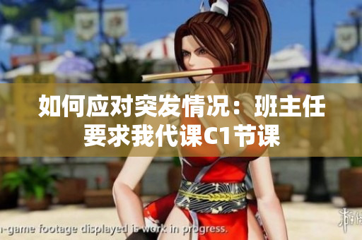 如何应对突发情况：班主任要求我代课C1节课