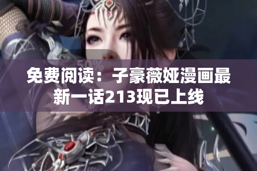 免费阅读：子豪薇娅漫画最新一话213现已上线