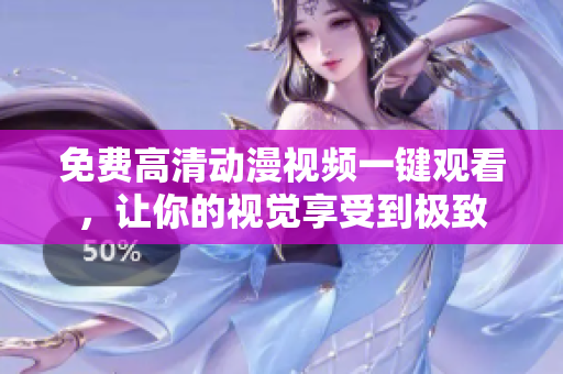 免费高清动漫视频一键观看，让你的视觉享受到极致