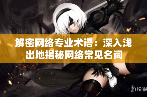 解密网络专业术语：深入浅出地揭秘网络常见名词