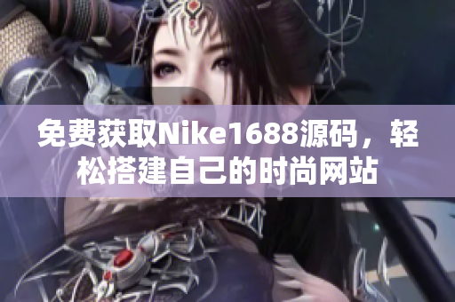 免费获取Nike1688源码，轻松搭建自己的时尚网站