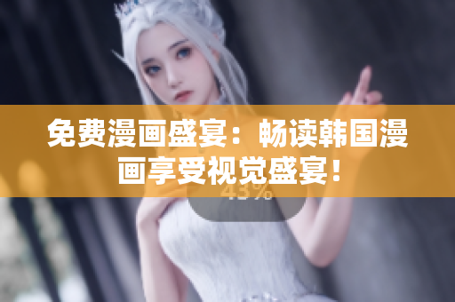 免费漫画盛宴：畅读韩国漫画享受视觉盛宴！