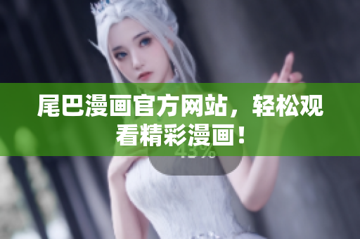 尾巴漫画官方网站，轻松观看精彩漫画！