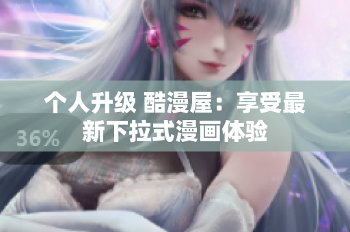 个人升级 酷漫屋：享受最新下拉式漫画体验